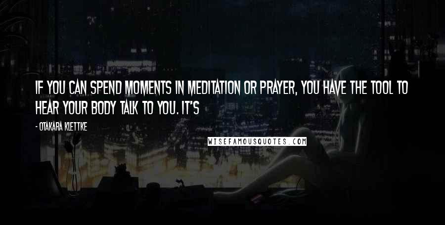 Otakara Klettke Quotes: If you can spend moments in meditation or prayer, you have the tool to hear your body talk to you. It's