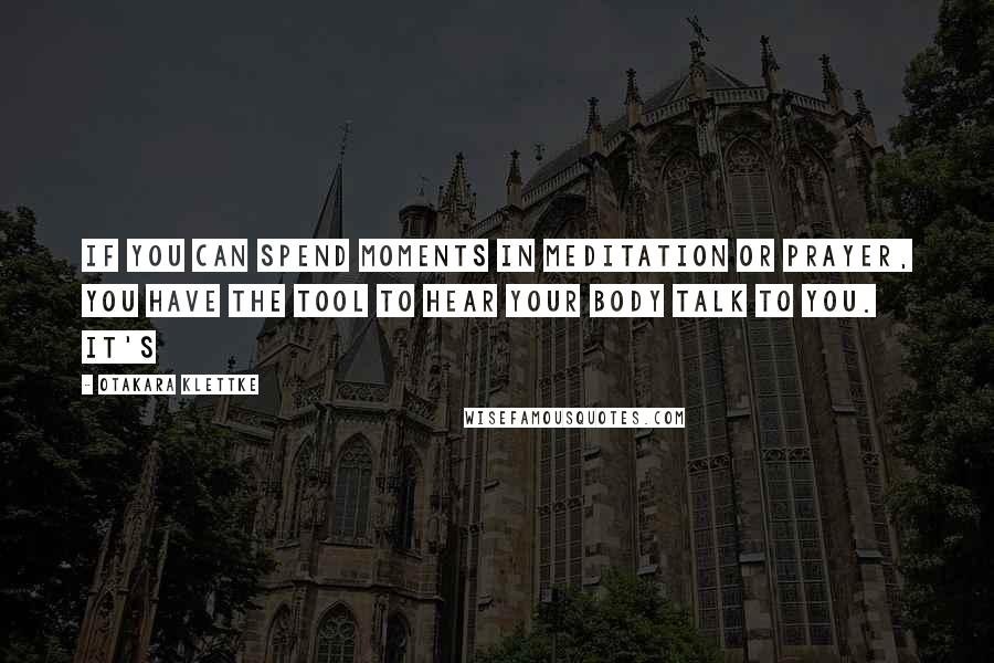 Otakara Klettke Quotes: If you can spend moments in meditation or prayer, you have the tool to hear your body talk to you. It's