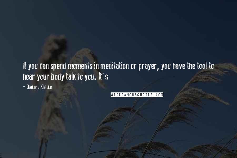 Otakara Klettke Quotes: If you can spend moments in meditation or prayer, you have the tool to hear your body talk to you. It's