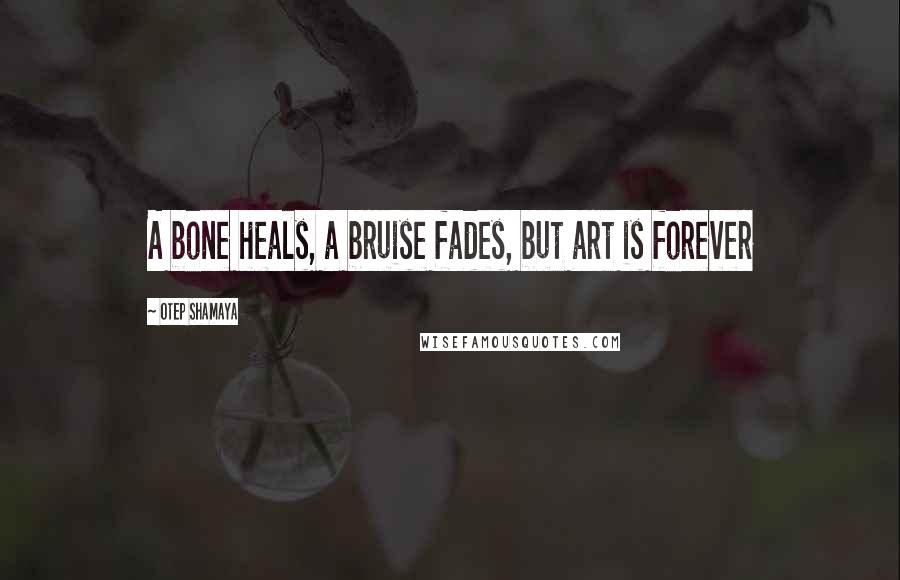 Otep Shamaya Quotes: A bone heals, a bruise fades, but art is forever