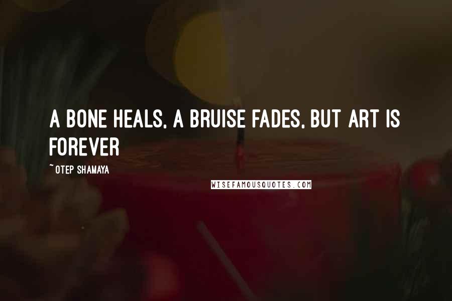 Otep Shamaya Quotes: A bone heals, a bruise fades, but art is forever