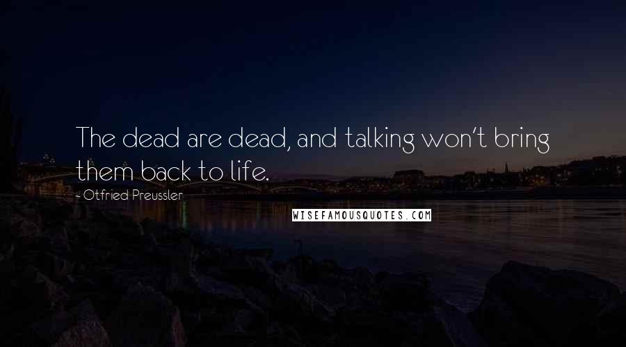 Otfried Preussler Quotes: The dead are dead, and talking won't bring them back to life.