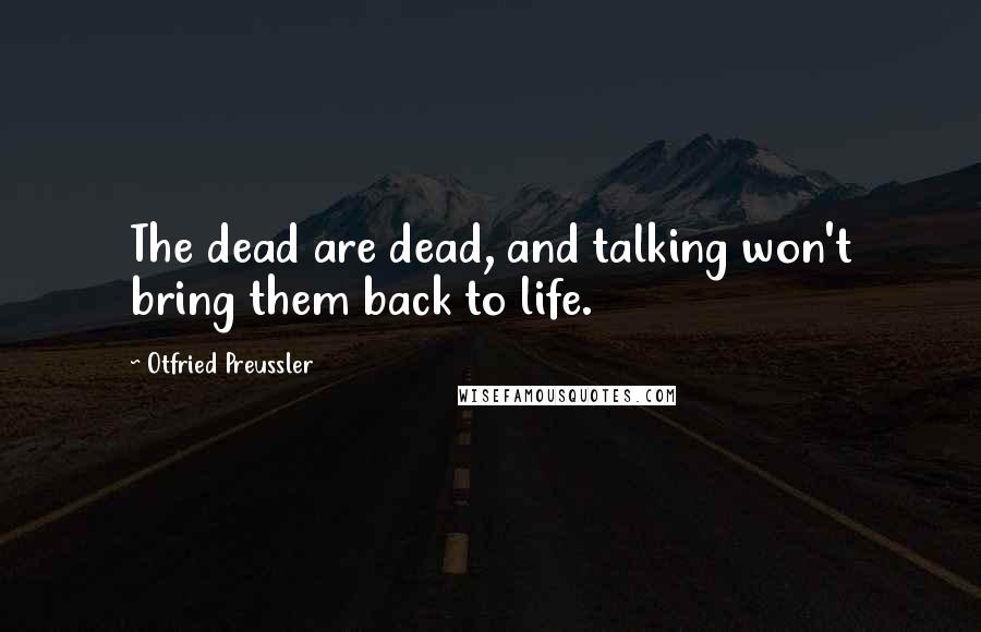 Otfried Preussler Quotes: The dead are dead, and talking won't bring them back to life.