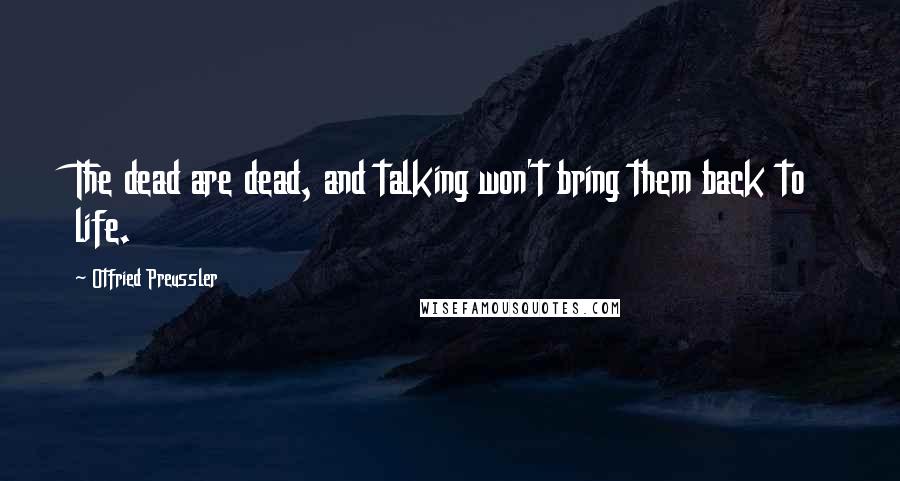 Otfried Preussler Quotes: The dead are dead, and talking won't bring them back to life.