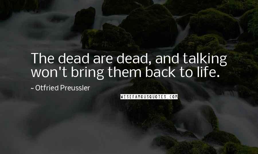 Otfried Preussler Quotes: The dead are dead, and talking won't bring them back to life.