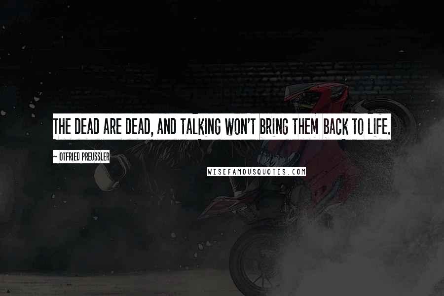 Otfried Preussler Quotes: The dead are dead, and talking won't bring them back to life.