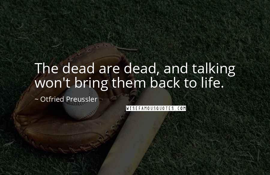 Otfried Preussler Quotes: The dead are dead, and talking won't bring them back to life.