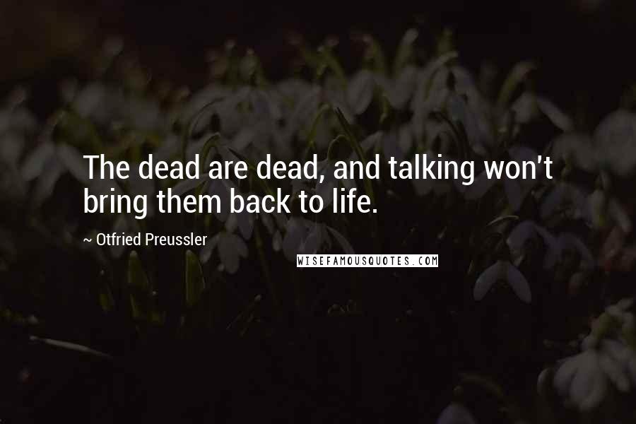 Otfried Preussler Quotes: The dead are dead, and talking won't bring them back to life.