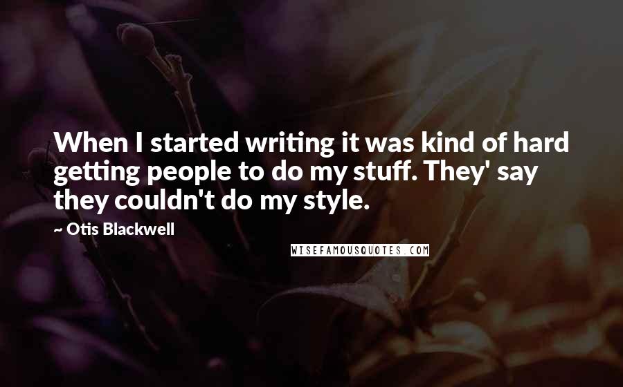 Otis Blackwell Quotes: When I started writing it was kind of hard getting people to do my stuff. They' say they couldn't do my style.