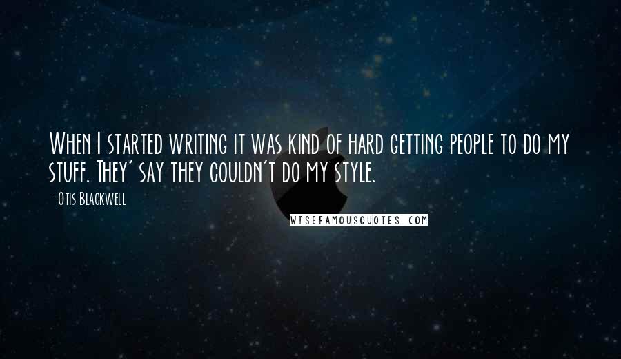 Otis Blackwell Quotes: When I started writing it was kind of hard getting people to do my stuff. They' say they couldn't do my style.