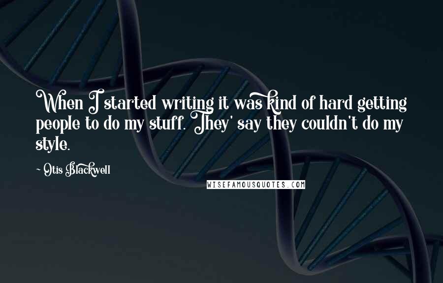 Otis Blackwell Quotes: When I started writing it was kind of hard getting people to do my stuff. They' say they couldn't do my style.