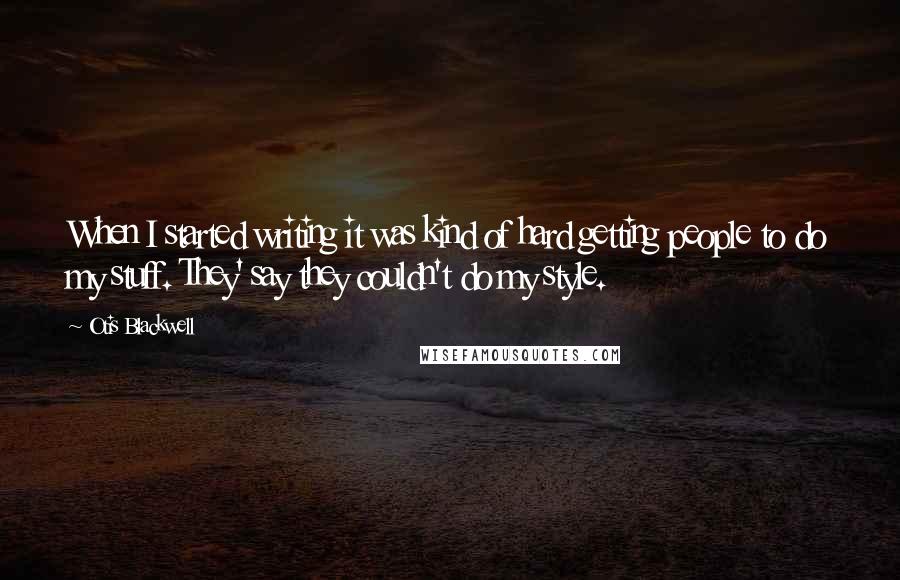 Otis Blackwell Quotes: When I started writing it was kind of hard getting people to do my stuff. They' say they couldn't do my style.