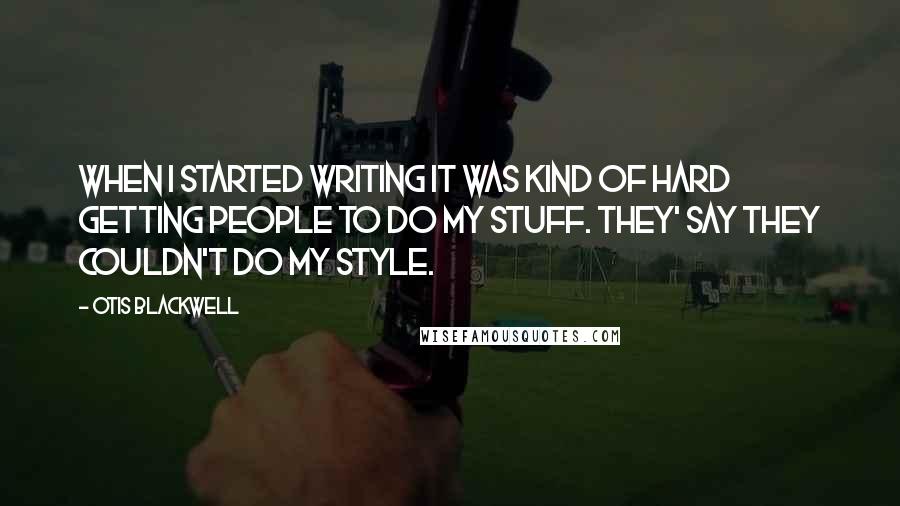 Otis Blackwell Quotes: When I started writing it was kind of hard getting people to do my stuff. They' say they couldn't do my style.