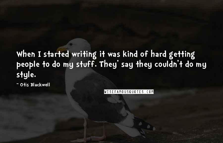 Otis Blackwell Quotes: When I started writing it was kind of hard getting people to do my stuff. They' say they couldn't do my style.