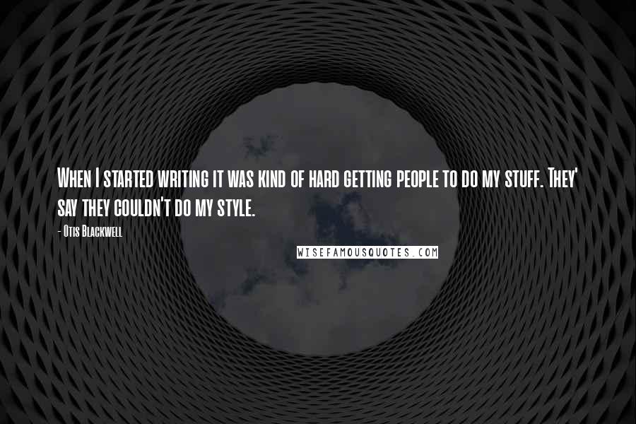 Otis Blackwell Quotes: When I started writing it was kind of hard getting people to do my stuff. They' say they couldn't do my style.