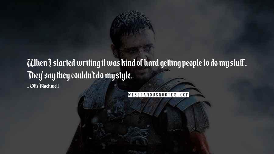 Otis Blackwell Quotes: When I started writing it was kind of hard getting people to do my stuff. They' say they couldn't do my style.