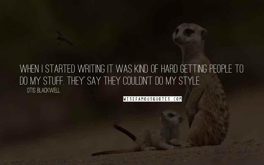 Otis Blackwell Quotes: When I started writing it was kind of hard getting people to do my stuff. They' say they couldn't do my style.