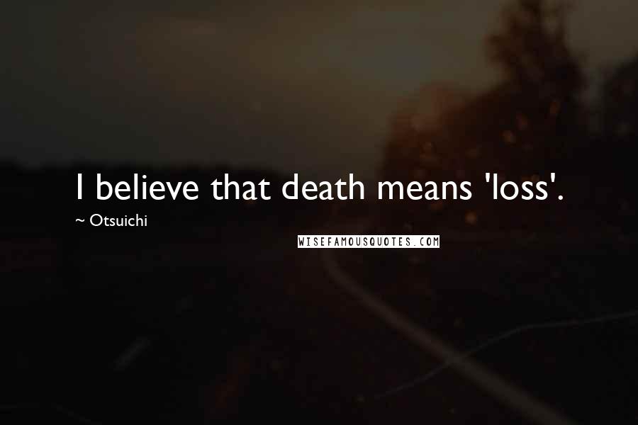 Otsuichi Quotes: I believe that death means 'loss'.
