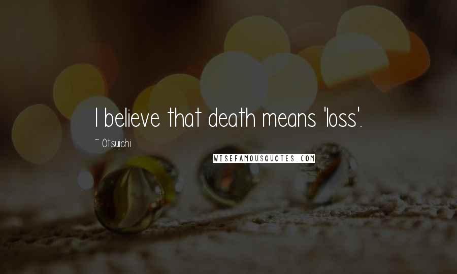 Otsuichi Quotes: I believe that death means 'loss'.