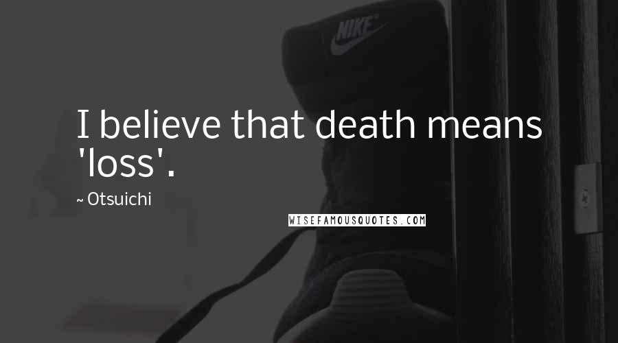 Otsuichi Quotes: I believe that death means 'loss'.