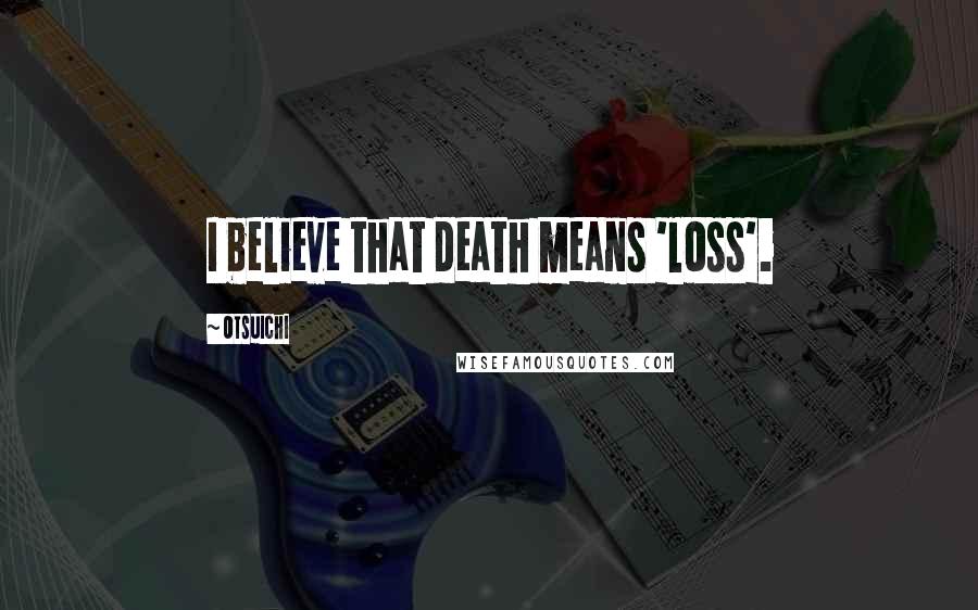 Otsuichi Quotes: I believe that death means 'loss'.