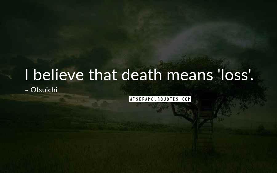 Otsuichi Quotes: I believe that death means 'loss'.