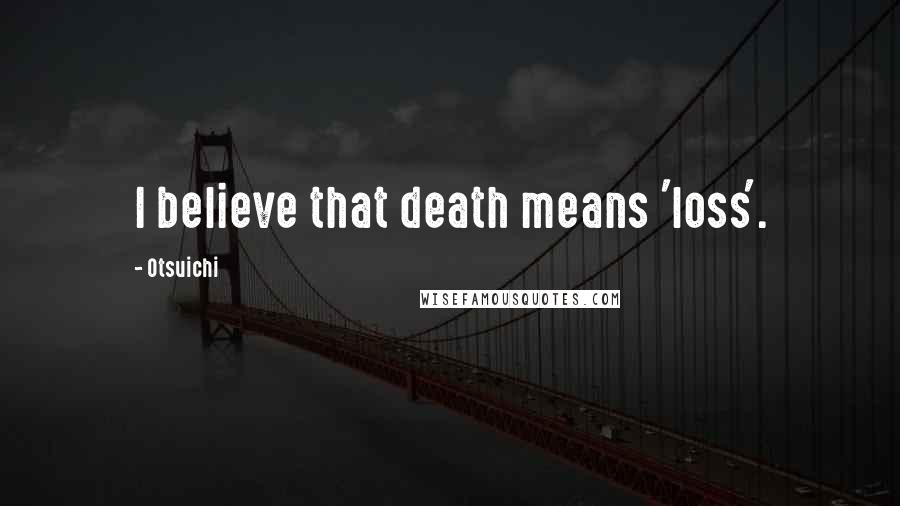 Otsuichi Quotes: I believe that death means 'loss'.