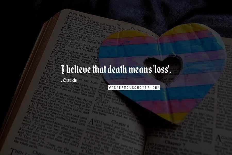 Otsuichi Quotes: I believe that death means 'loss'.