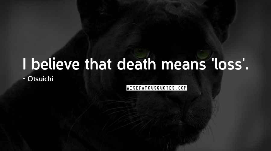 Otsuichi Quotes: I believe that death means 'loss'.