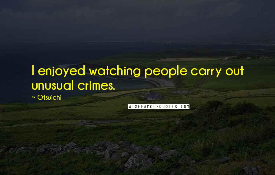 Otsuichi Quotes: I enjoyed watching people carry out unusual crimes.