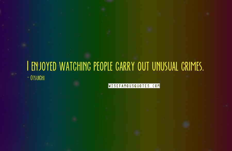 Otsuichi Quotes: I enjoyed watching people carry out unusual crimes.