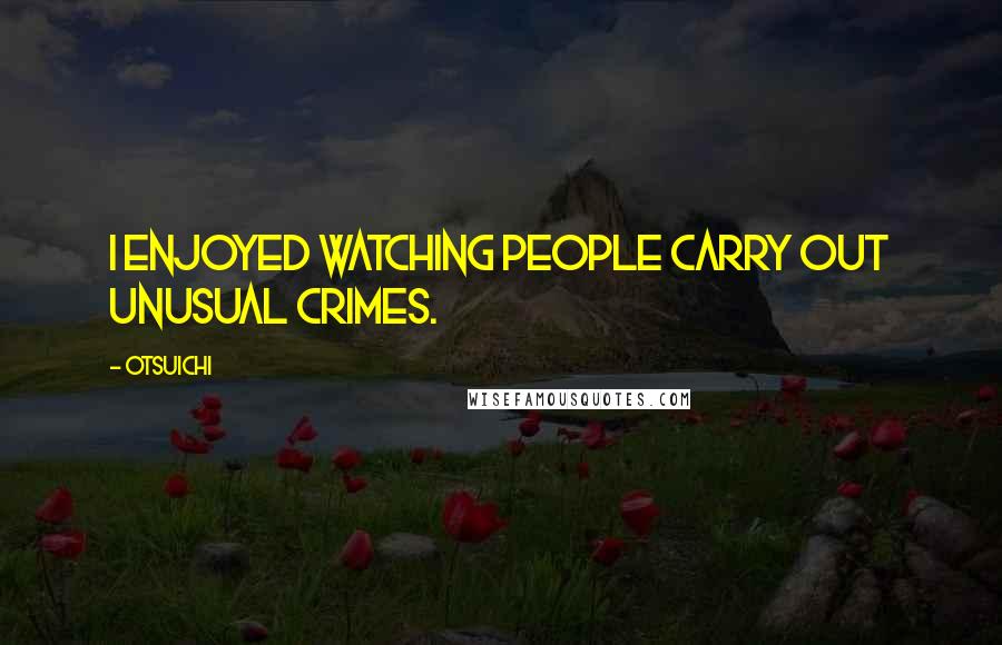 Otsuichi Quotes: I enjoyed watching people carry out unusual crimes.