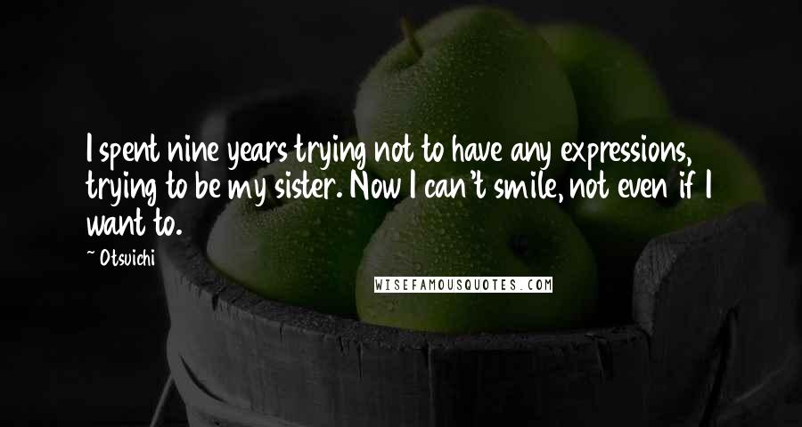 Otsuichi Quotes: I spent nine years trying not to have any expressions, trying to be my sister. Now I can't smile, not even if I want to.