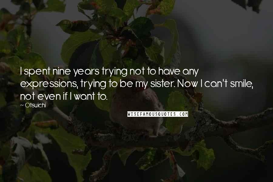 Otsuichi Quotes: I spent nine years trying not to have any expressions, trying to be my sister. Now I can't smile, not even if I want to.