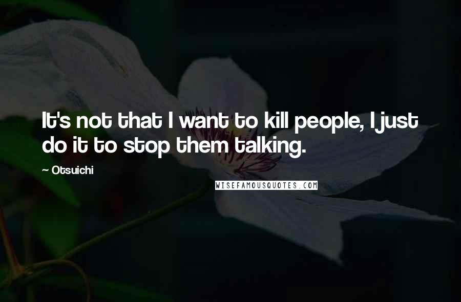 Otsuichi Quotes: It's not that I want to kill people, I just do it to stop them talking.