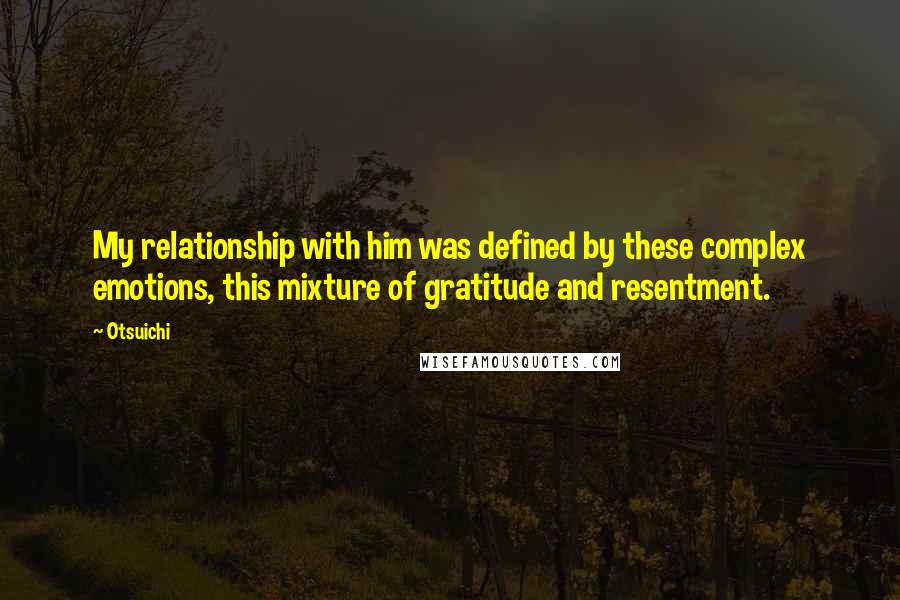 Otsuichi Quotes: My relationship with him was defined by these complex emotions, this mixture of gratitude and resentment.