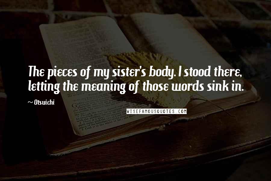 Otsuichi Quotes: The pieces of my sister's body. I stood there, letting the meaning of those words sink in.