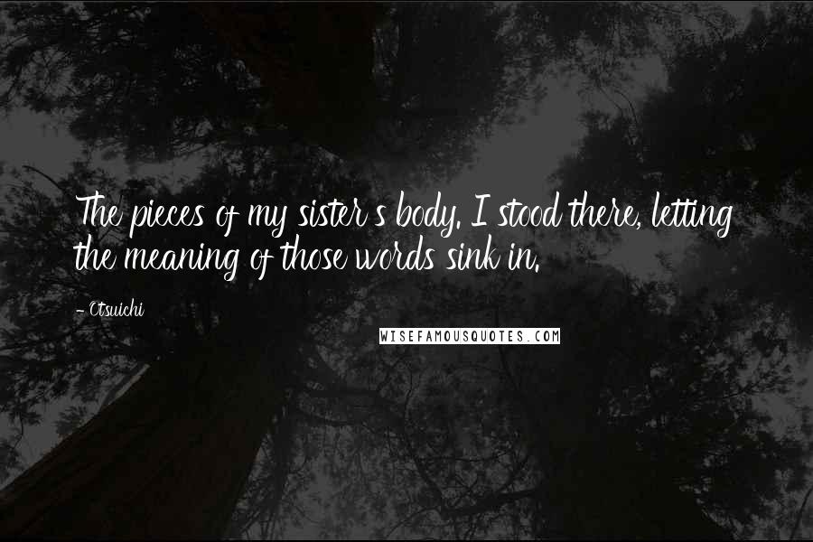 Otsuichi Quotes: The pieces of my sister's body. I stood there, letting the meaning of those words sink in.