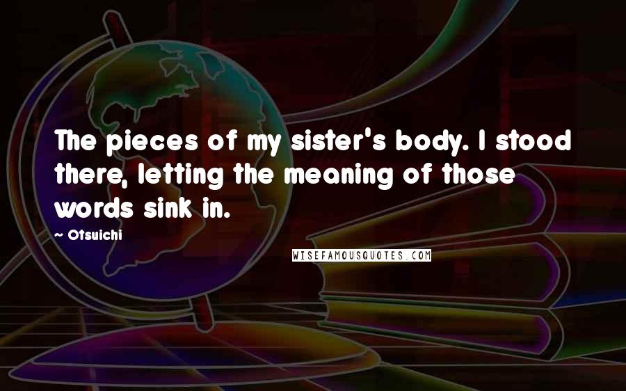 Otsuichi Quotes: The pieces of my sister's body. I stood there, letting the meaning of those words sink in.