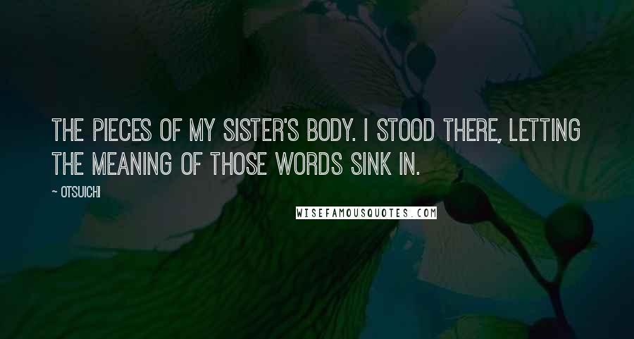 Otsuichi Quotes: The pieces of my sister's body. I stood there, letting the meaning of those words sink in.