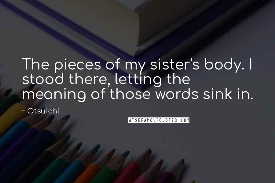 Otsuichi Quotes: The pieces of my sister's body. I stood there, letting the meaning of those words sink in.