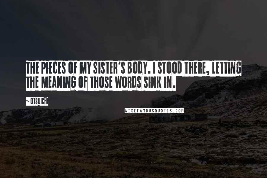 Otsuichi Quotes: The pieces of my sister's body. I stood there, letting the meaning of those words sink in.