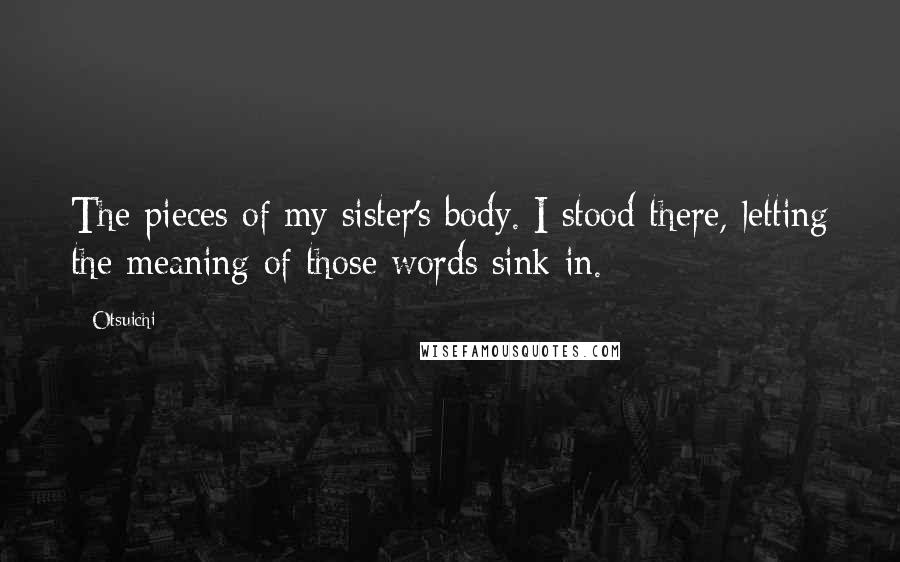 Otsuichi Quotes: The pieces of my sister's body. I stood there, letting the meaning of those words sink in.