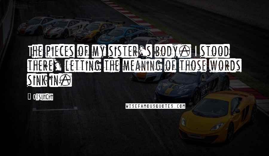 Otsuichi Quotes: The pieces of my sister's body. I stood there, letting the meaning of those words sink in.