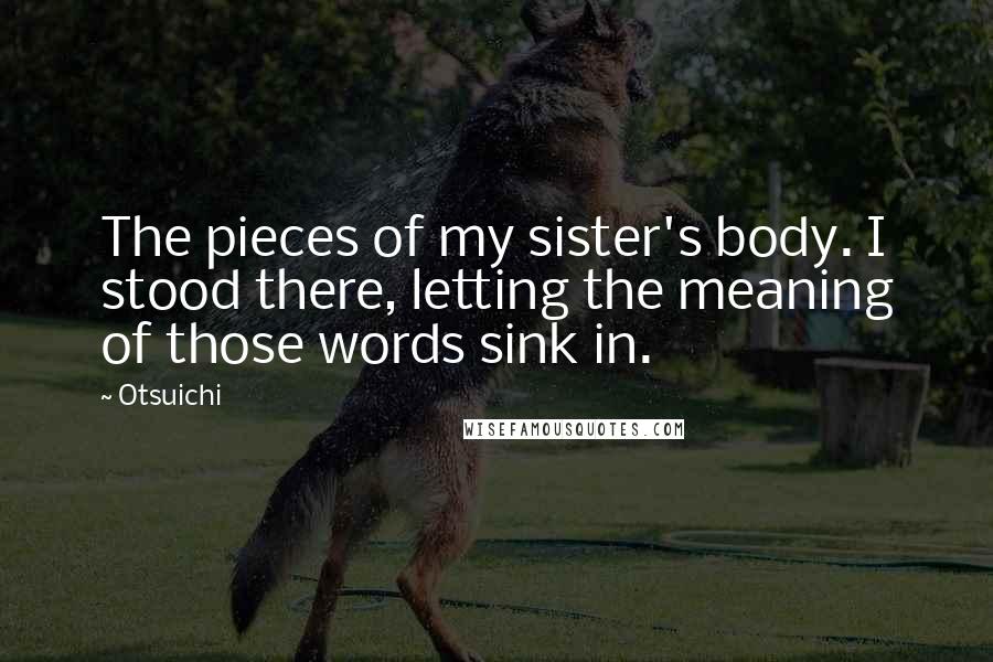 Otsuichi Quotes: The pieces of my sister's body. I stood there, letting the meaning of those words sink in.