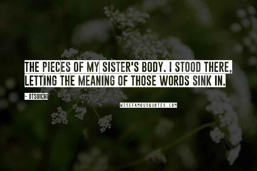 Otsuichi Quotes: The pieces of my sister's body. I stood there, letting the meaning of those words sink in.