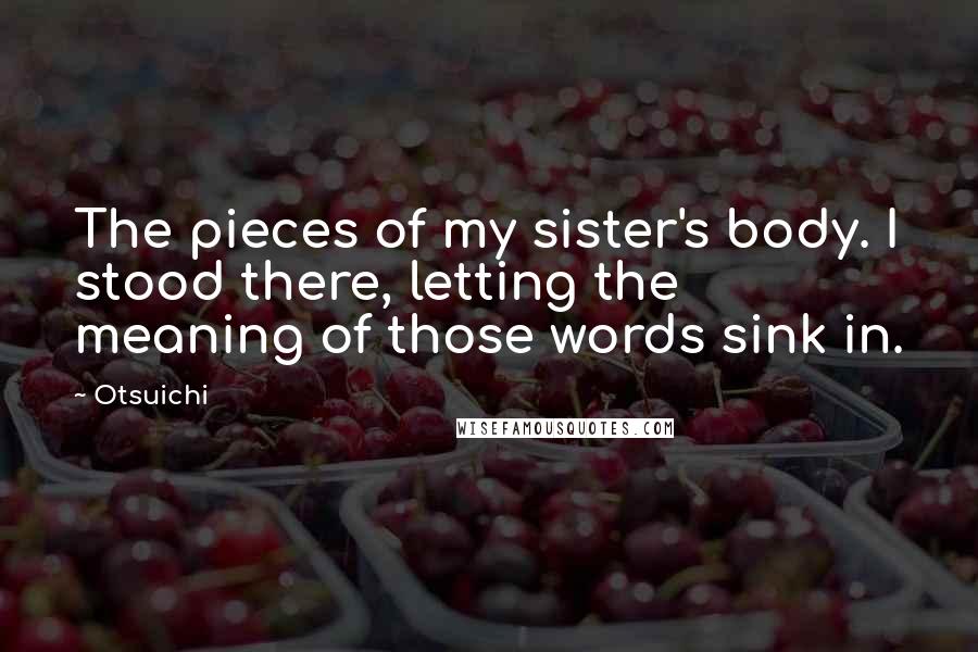 Otsuichi Quotes: The pieces of my sister's body. I stood there, letting the meaning of those words sink in.