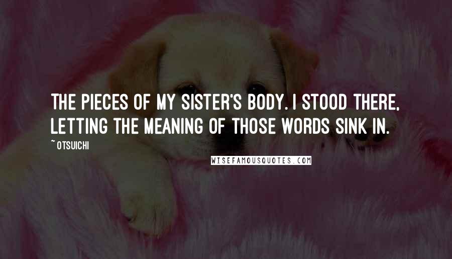 Otsuichi Quotes: The pieces of my sister's body. I stood there, letting the meaning of those words sink in.