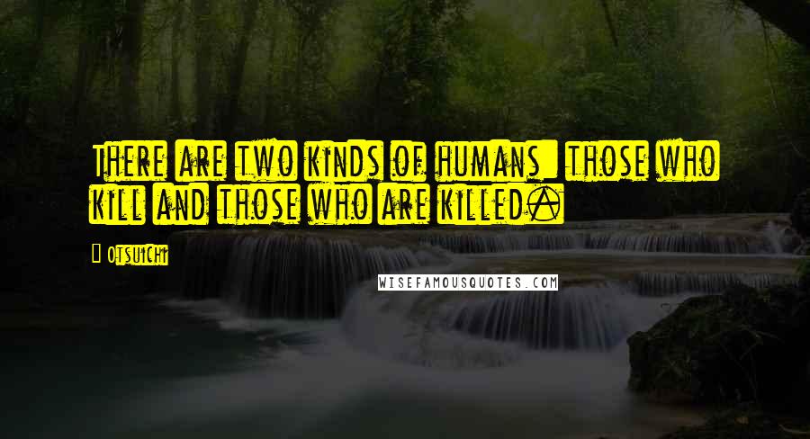 Otsuichi Quotes: There are two kinds of humans: those who kill and those who are killed.