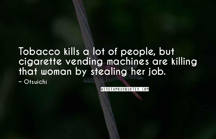 Otsuichi Quotes: Tobacco kills a lot of people, but cigarette vending machines are killing that woman by stealing her job.